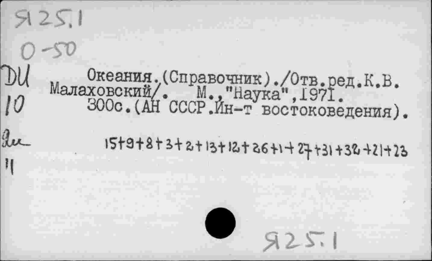 ﻿])[/ .. Океания. (Справочник)./Отв.ред.К.В. Малаховский/. М "Наука”,1971.
/7 оООс.(АН СССР.Ин-т востоковедения).
|^9+т+г+1з+)глг.б+Н2}ч»1зъ4гн2ъ